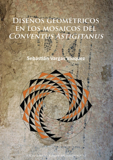Book cover of: Disenos geometricos en los mosaicos del Conventus Astigitanus. By: Sebastián Vargas Vázquez