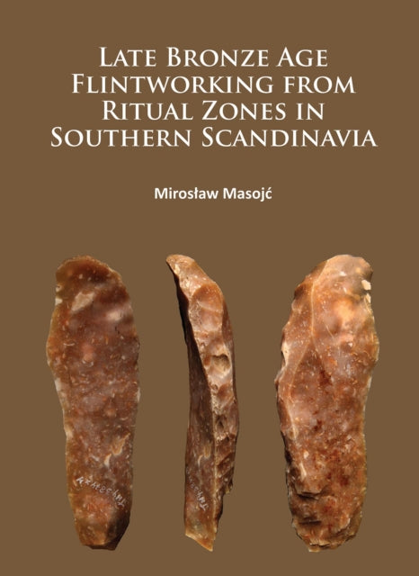 Book cover of: Late Bronze Age Flintworking from Ritual Zones in Southern Scandinavia. By: Mirosław Masojć