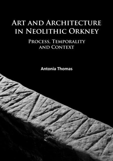 Book cover of: Art and Architecture in Neolithic Orkney. By: Antonia Thomas