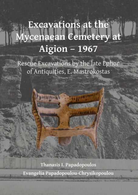 Book cover of: Excavations at the Mycenaean Cemetery at Aigion – 1967. By: Thanasis I. Papadopoulos