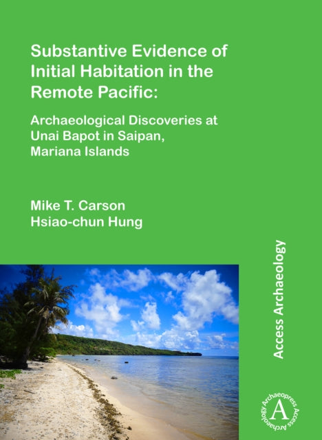 Book cover of: Substantive Evidence of Initial Habitation in the Remote Pacific: Archaeological Discoveries at Unai Bapot in Saipan, Mariana Islands. By: Mike T. Carson