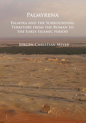 Palmyrena: Palmyra and the Surrounding Territory from the Roman to the Early Islamic period