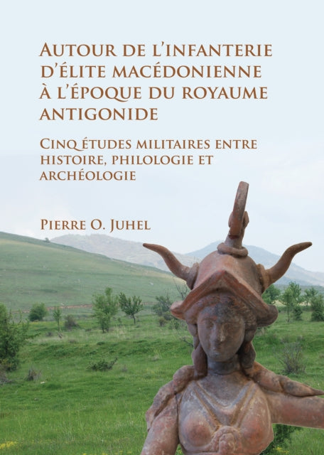 Book cover of: Autour de l’infanterie d’elite macedonienne a l’epoque du royaume antigonide. By: Pierre O. Juhel