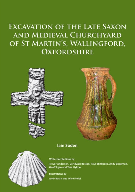 Book cover of: Excavation of the Late Saxon and Medieval Churchyard of St Martin’s, Wallingford, Oxfordshire. By: Iain Soden