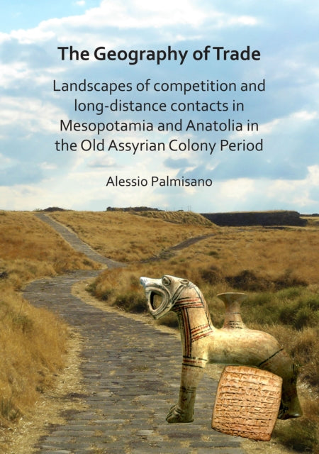 Book cover of: Geography of Trade: Landscapes of competition and long-distance contacts in Mesopotamia and Anatolia in the Old Assyrian Colony Period. By: Alessio Palmisano
