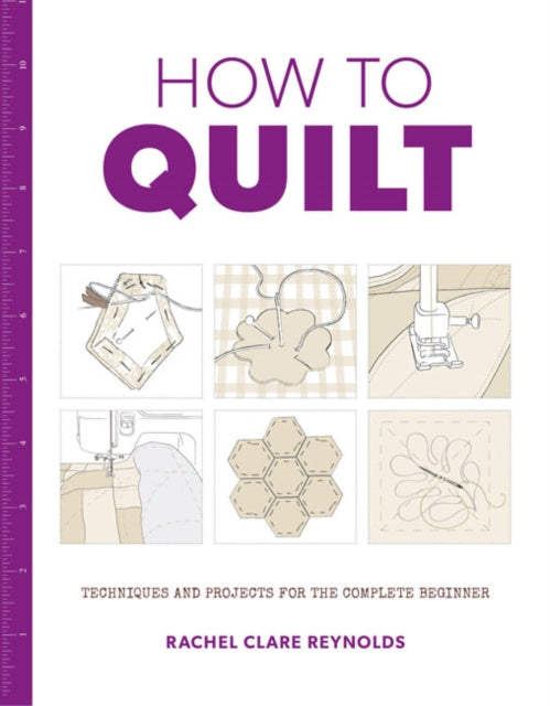 Book cover of: How to Quilt: Techniques and Projects for the Complete Beginner. By: Rachel Reynolds