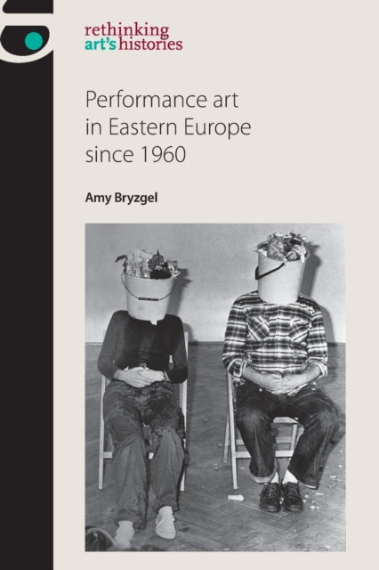 Book cover of: Performance Art in Eastern Europe Since 1960. By: Amy Bryzgel
