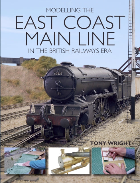 Book cover of: Modelling the East Coast Main Line in the British Railways Era. By: Tony Wright