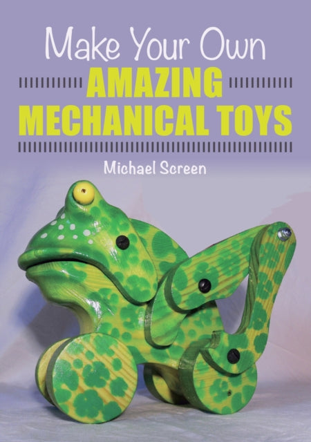 Book cover of: Make Your Own Amazing Mechanical Toys. By: Michael Screen