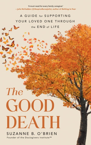 Good Death, A Guide for Supporting Your Loved One through the End of Life