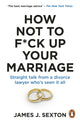 How Not to F*ck Up Your Marriage, Straight talk from a divorce lawyer who’s seen it all 9781785046124 James Sexton