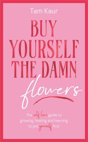 Buy Yourself the Damn Flowers, The self-love guide to growing, healing and learning to put yourself first