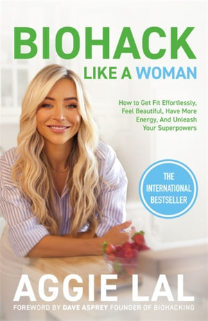 Biohack Like a Woman, How to Get Fit Effortlessly, Feel Beautiful, Have More Energy, and Unleash Your Superpowers