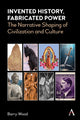 Book cover of: Invented History, Fabricated Power. By: Barry Wood