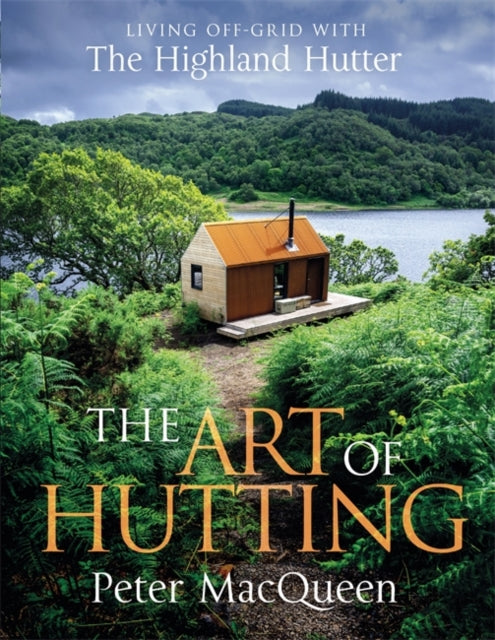 Art of Hutting, Living Off-Grid with the Highland Hutter 9781785305009 Peter MacQueen