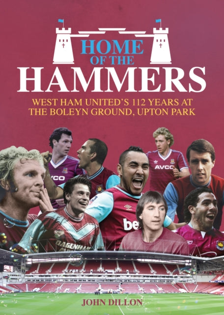 Home of the Hammers, West Ham United's 112 Years at the Boleyn Ground, Upton Park 9781785311925 John Dillon