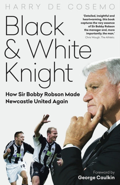 Black and White Knight, How Sir Bobby Robson Made Newcastle United Again 9781785317637 Harry Cosemo