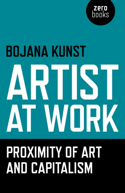 Book cover of: Artist at Work, Proximity of Art and Capitalism. By: Bojana Kunst