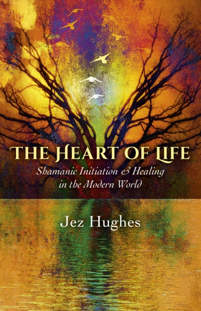 Book cover of: Heart of Life, The – Shamanic Initiation & Healing in the Modern World. By: Jez Hughes