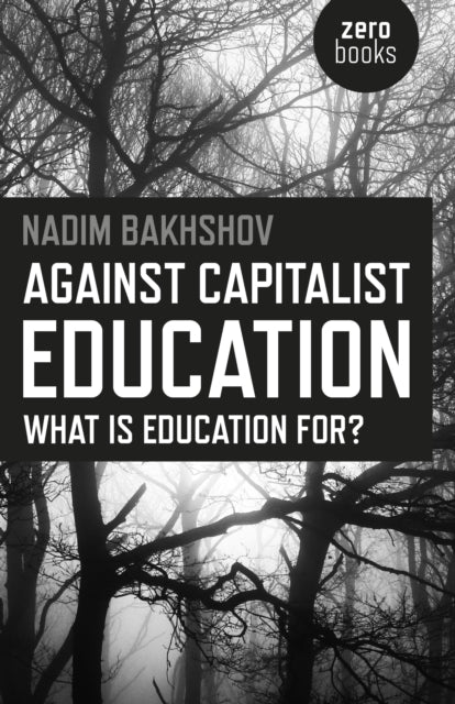 Book cover of: Against Capitalist Education – What is Education for?. By: Nadim Bakhshov