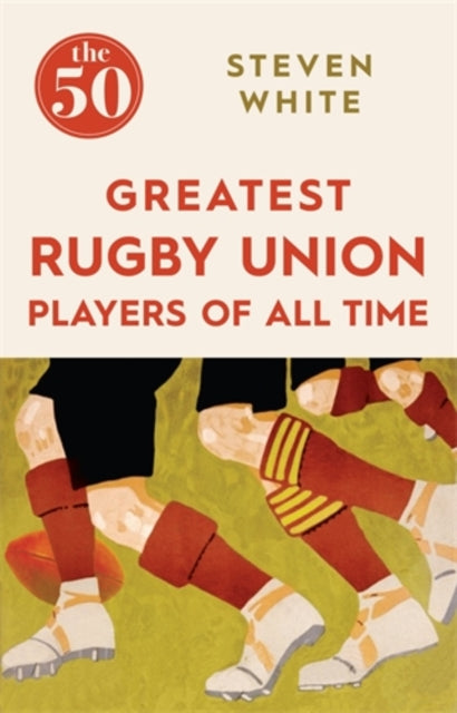 Book cover of: 50 Greatest Rugby Union Players of All Time. By: Steven White