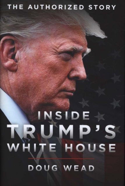 Inside Trump's White House, The Authorized Inside Story of His First White House Years 9781785905568 Doug Wead