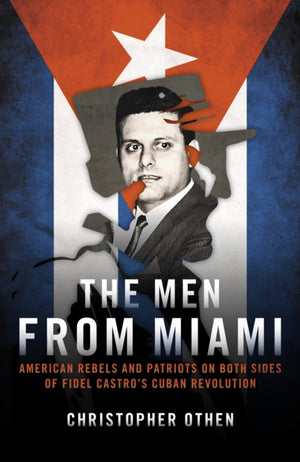 Men from Miami, American Rebels on Both Sides of Fidel Castro's Cuban Revolution