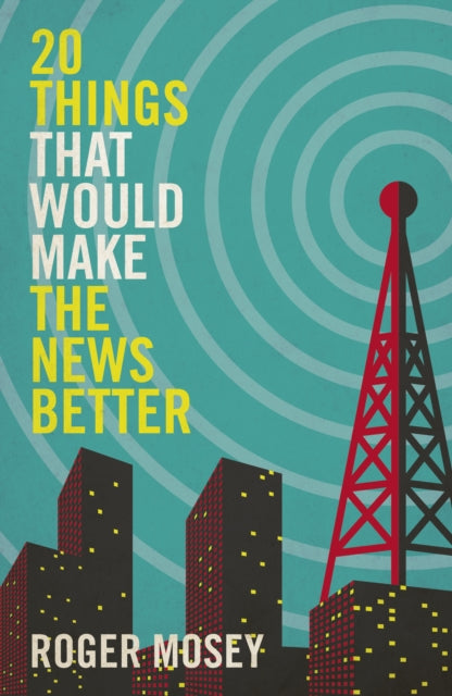 20 Things That Would Make the News Better 9781785907548 Roger Mosey