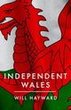Independent Nation, Should Wales Leave the UK? 9781785907630 Will Hayward