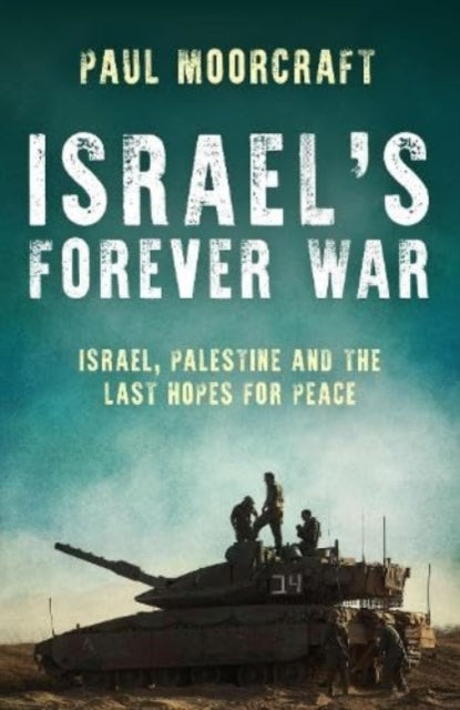Israel’s Forever War, Israel, Palestine and the Last Hopes for Peace 9781785908729 Paul L. Moorcraft