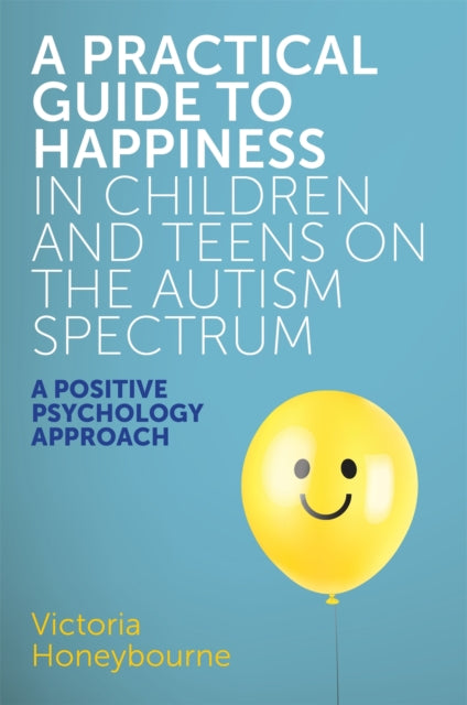 Book cover of: Practical Guide to Happiness in Children and Teens on the Autism Spectrum. By: Victoria Honeybourne
