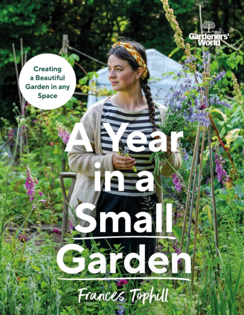 Gardeners’ World: A Year in a Small Garden, Creating a Beautiful Garden in Any Space