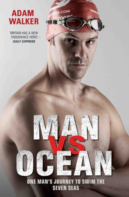 Book cover of: Man vs Ocean - One Man's Journey to Swim The World's Toughest Oceans. By: Adam Walker