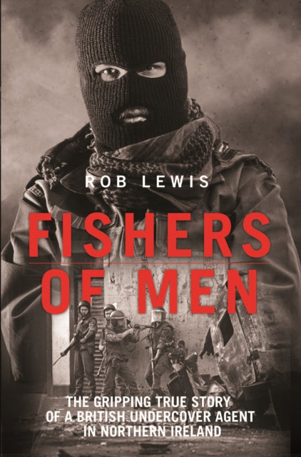 Book cover of: Fishers of Men - The Gripping True Story of a British Undercover Agent in Northern Ireland. By: Rob Lewis