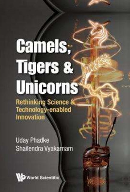 Book cover of: Camels, Tigers & Unicorns: Re-thinking Science And Technology-enabled Innovation. By: Uday Phadke
