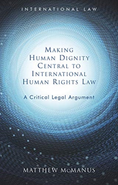 Book cover of: Making Human Dignity Central to International Human Rights Law. By: Matthew McManus