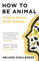 Book cover of: How to Be Animal. By: Melanie Challenger