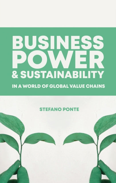 Book cover of: Business, Power and Sustainability in a World of Global Value Chains. By: Stefano Ponte