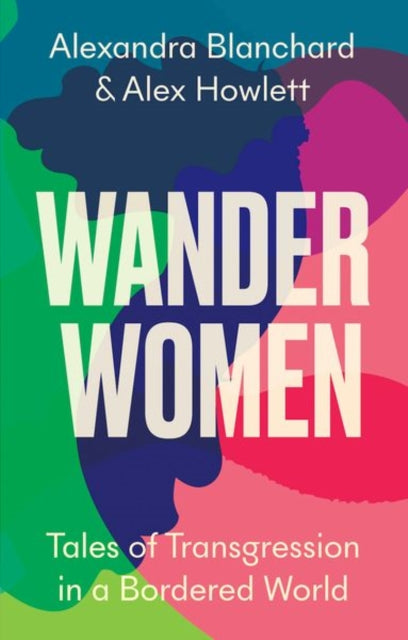 Wander Women, Tales of Transgression in a Bordered World 9781787387973 Alexandra Blanchard