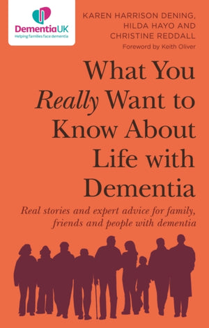 What You Really Want to Know About Life with Dementia, Real stories and expert advice for family, friends and people with dementia