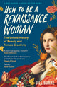 How to be a Renaissance Woman, The Untold History of Beauty and Female Creativity 9781788166676 Jill Burke