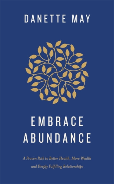Embrace Abundance, A Proven Path to Better Health, More Wealth and Deeply Fulfilling Relationships 9781788176897 Danette May