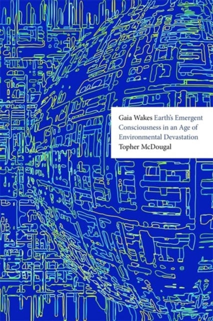 Gaia Wakes, Earth’s Emergent Consciousness in an Age of Environmental Devastation 9781788218283 Topher McDougal
