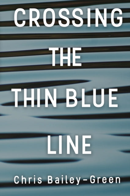 Book cover of: Crossing The Thin Blue Line. By: Chris Bailey-Green