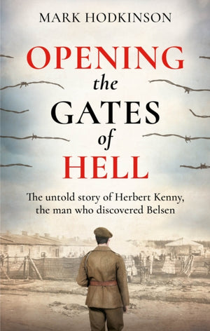 Opening The Gates of Hell, The untold story of Herbert Kenny, the man who discovered Belsen