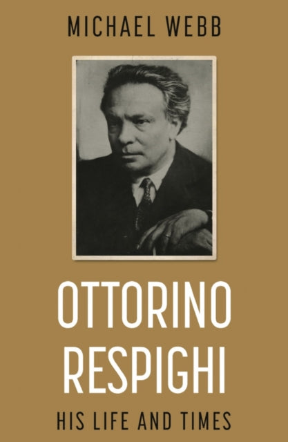 Book cover of: Ottorino Respighi: His Life and Times. By: Michael Webb