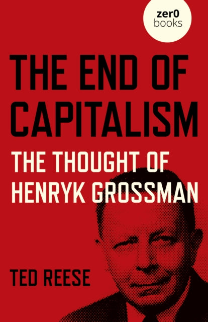 Book cover of: End of Capitalism, The: The Thought of Henryk Grossman. By: Ted Reese