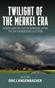 Book cover of: Twilight of the Merkel Era. By: Eric Langenbacher