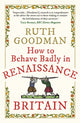 Book cover of: How to Behave Badly in Renaissance Britain. By: Ruth Goodman