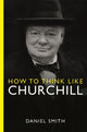 Book cover of: How to Think Like Churchill. By: Daniel Smith